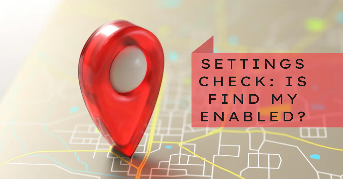 Map showing CHECK: IS FIND MY ENABLED?
